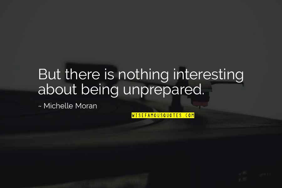 Chikotora Quotes By Michelle Moran: But there is nothing interesting about being unprepared.