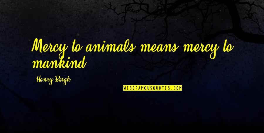 Chikyujin Japan Quotes By Henry Bergh: Mercy to animals means mercy to mankind. Chikyujin Japan Quotes By Henry Bergh: Mercy to animals means mercy to mankind.