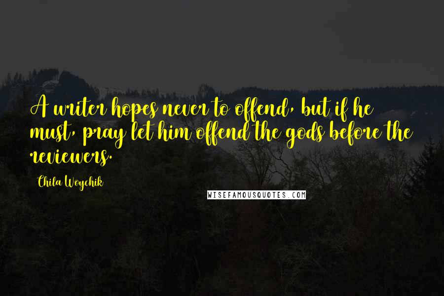 Chila Woychik quotes: A writer hopes never to offend, but if he must, pray let him offend the gods before the reviewers.