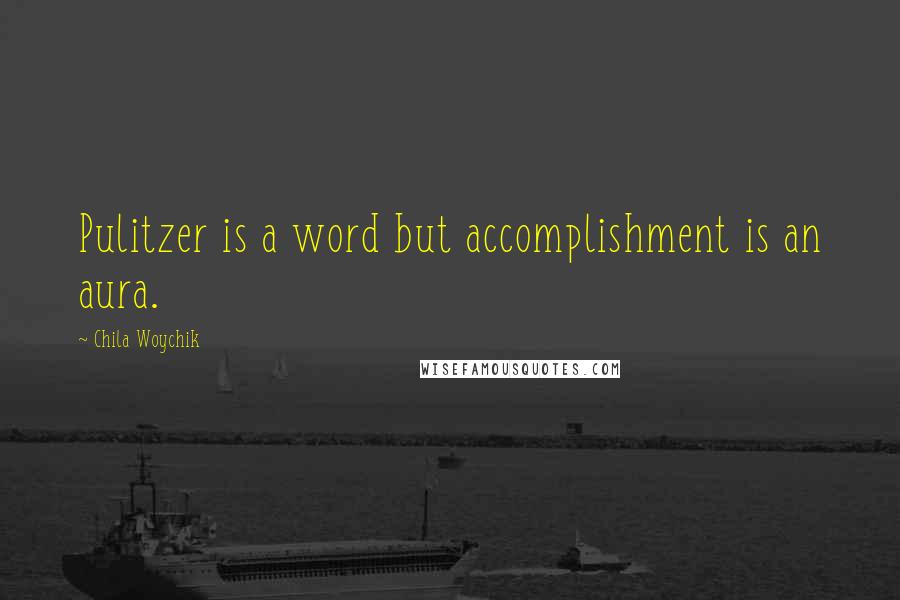 Chila Woychik quotes: Pulitzer is a word but accomplishment is an aura.