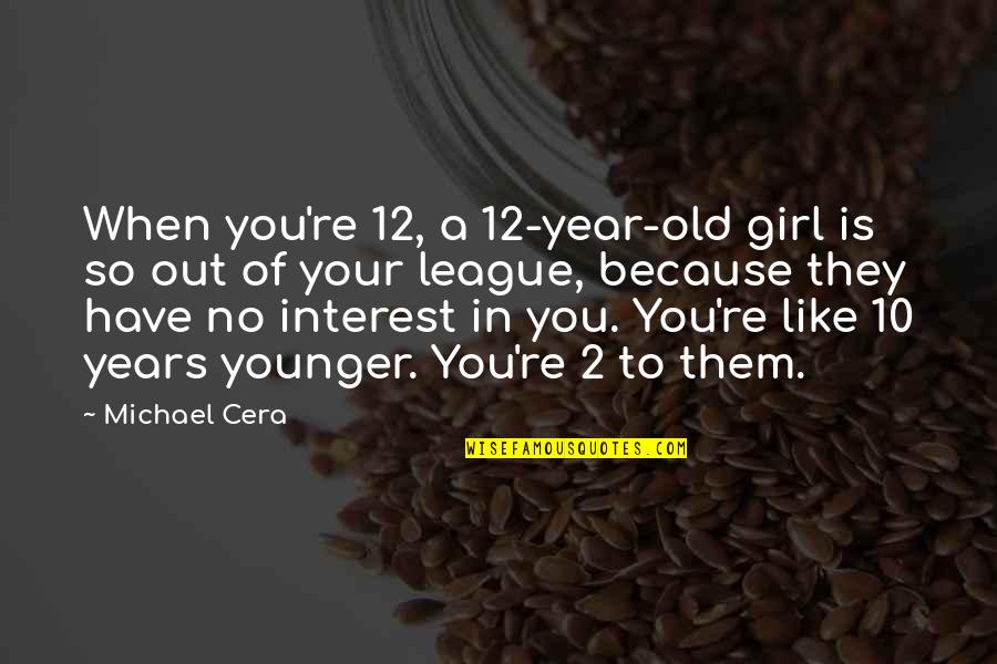 Chilcano Resto Quotes By Michael Cera: When you're 12, a 12-year-old girl is so