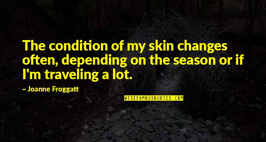 Chilcote Law Quotes By Joanne Froggatt: The condition of my skin changes often, depending Chilcote Law Quotes By Joanne Froggatt: The condition of my skin changes often, depending