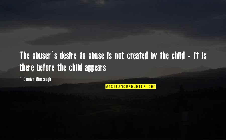 Child Abuse Quotes By Carolyn Ainscough: The abuser's desire to abuse is not created