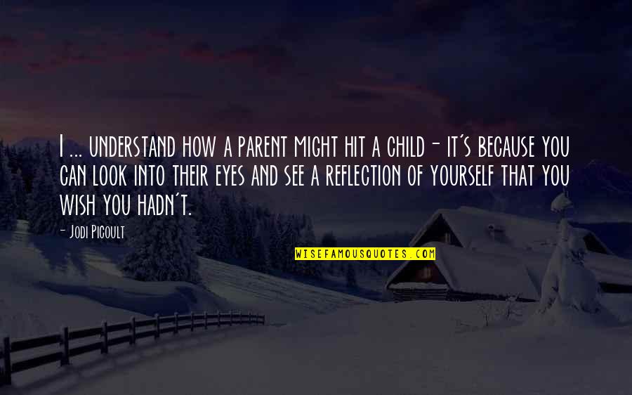 Child Abuse Quotes By Jodi Picoult: I ... understand how a parent might hit