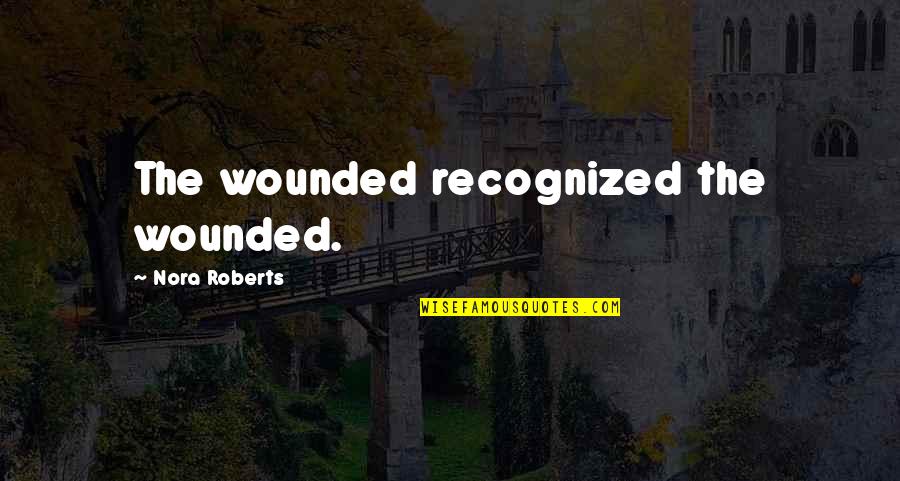 Child Abuse Quotes By Nora Roberts: The wounded recognized the wounded.