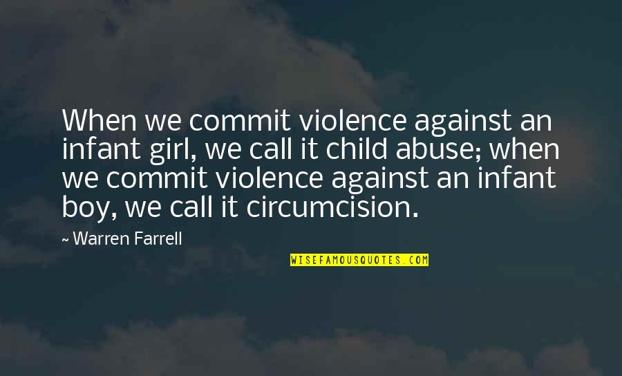 Child Abuse Quotes By Warren Farrell: When we commit violence against an infant girl,