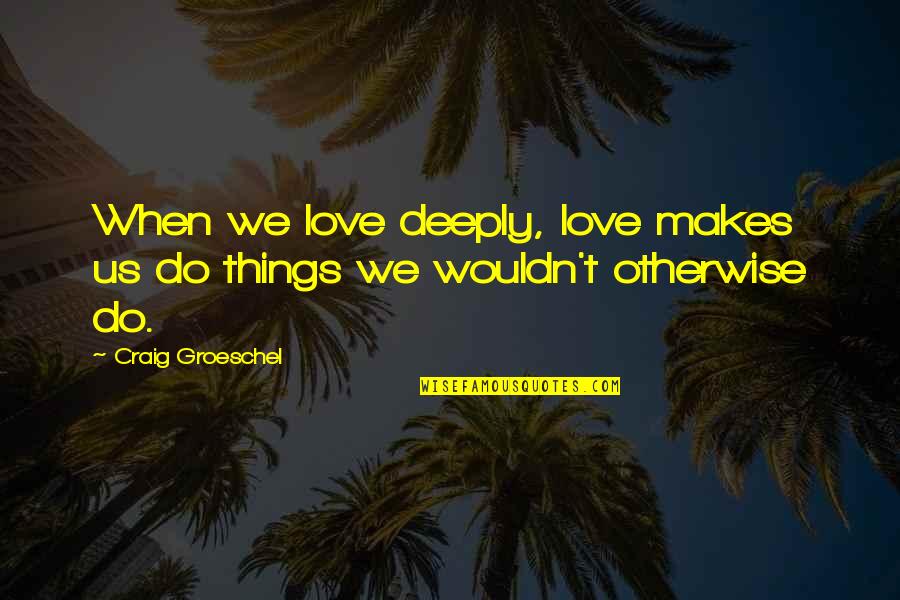 Child And Adolescent Development Quotes By Craig Groeschel: When we love deeply, love makes us do