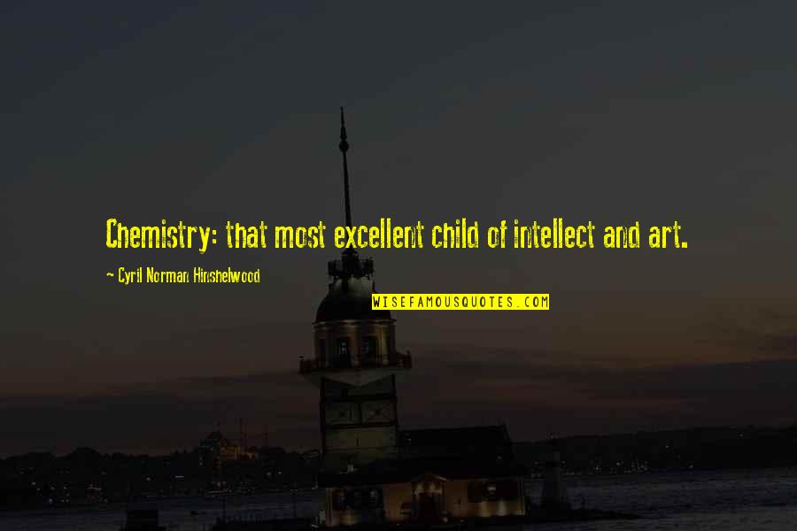 Child And Art Quotes By Cyril Norman Hinshelwood: Chemistry: that most excellent child of intellect and