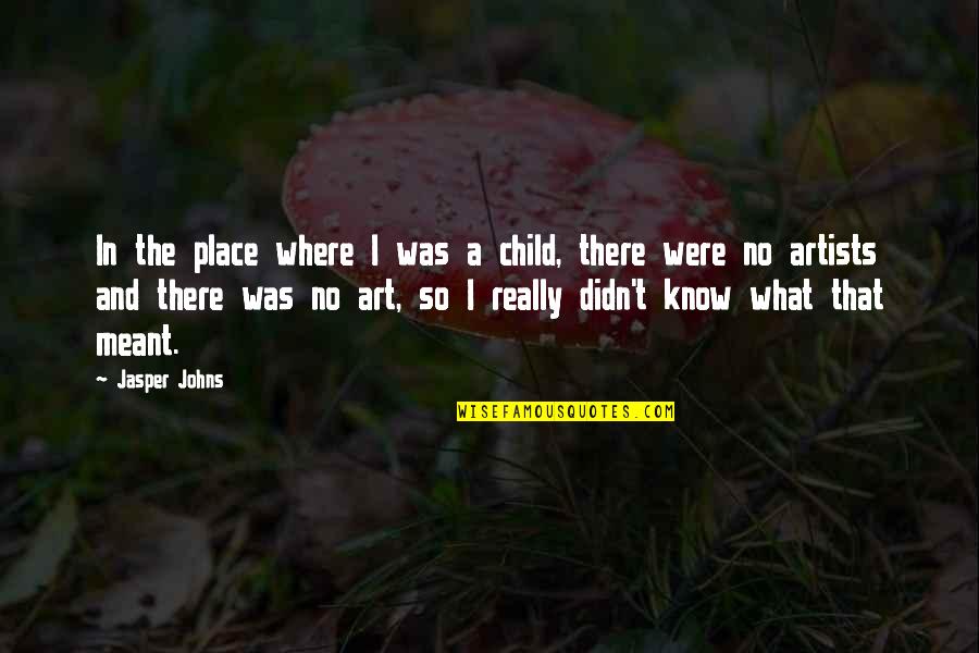 Child And Art Quotes By Jasper Johns: In the place where I was a child,