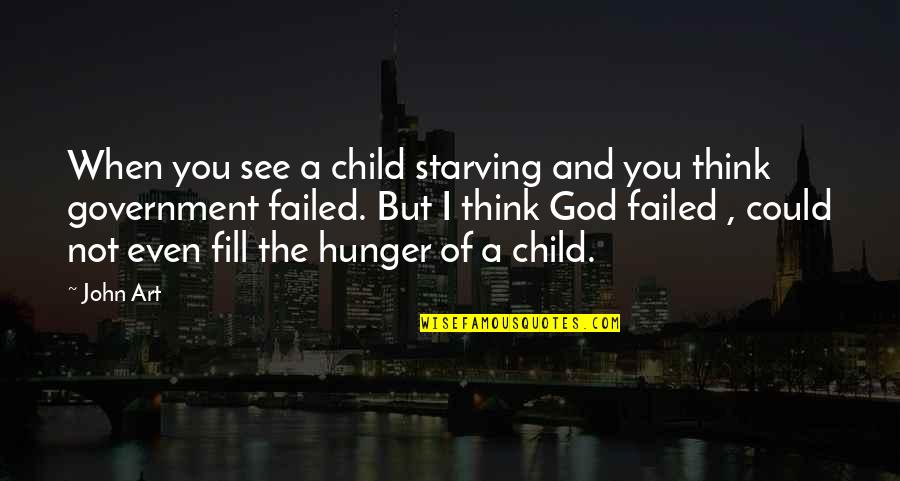 Child And Art Quotes By John Art: When you see a child starving and you