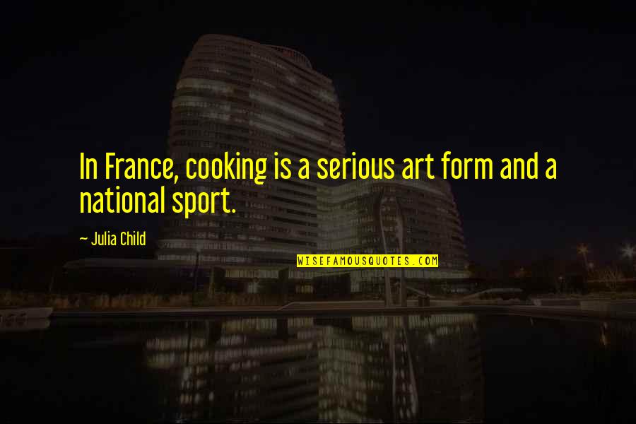 Child And Art Quotes By Julia Child: In France, cooking is a serious art form