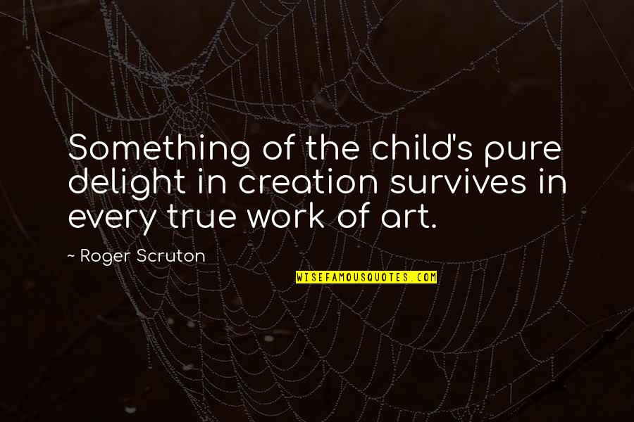 Child And Art Quotes By Roger Scruton: Something of the child's pure delight in creation