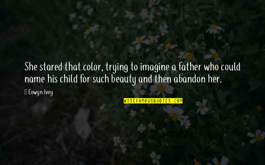 Child And Father Quotes By Eowyn Ivey: She stared that color, trying to imagine a