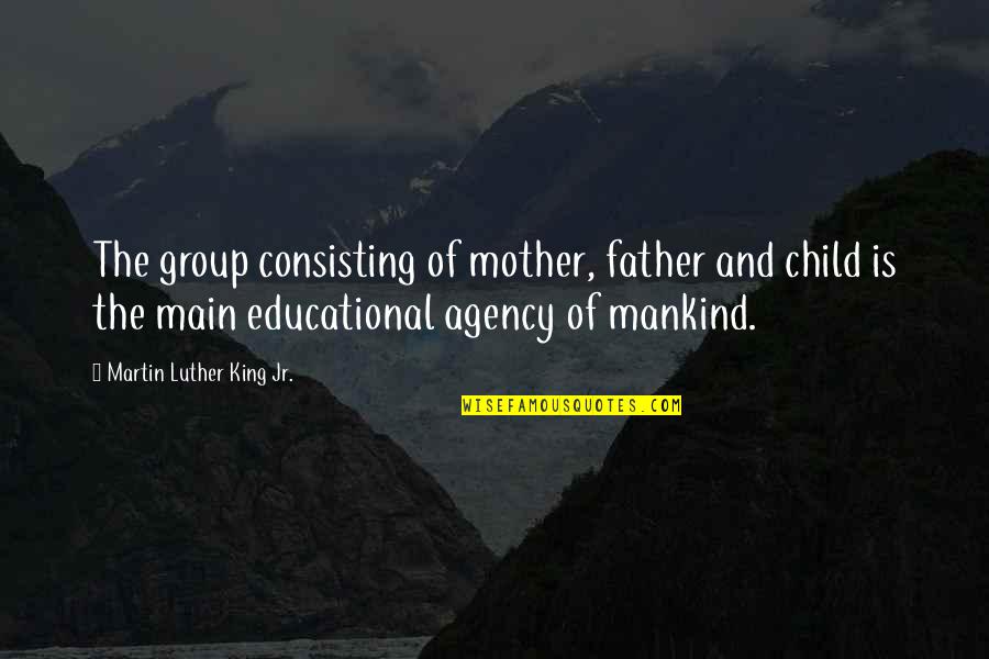 Child And Father Quotes By Martin Luther King Jr.: The group consisting of mother, father and child