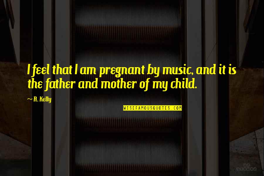 Child And Father Quotes By R. Kelly: I feel that I am pregnant by music,