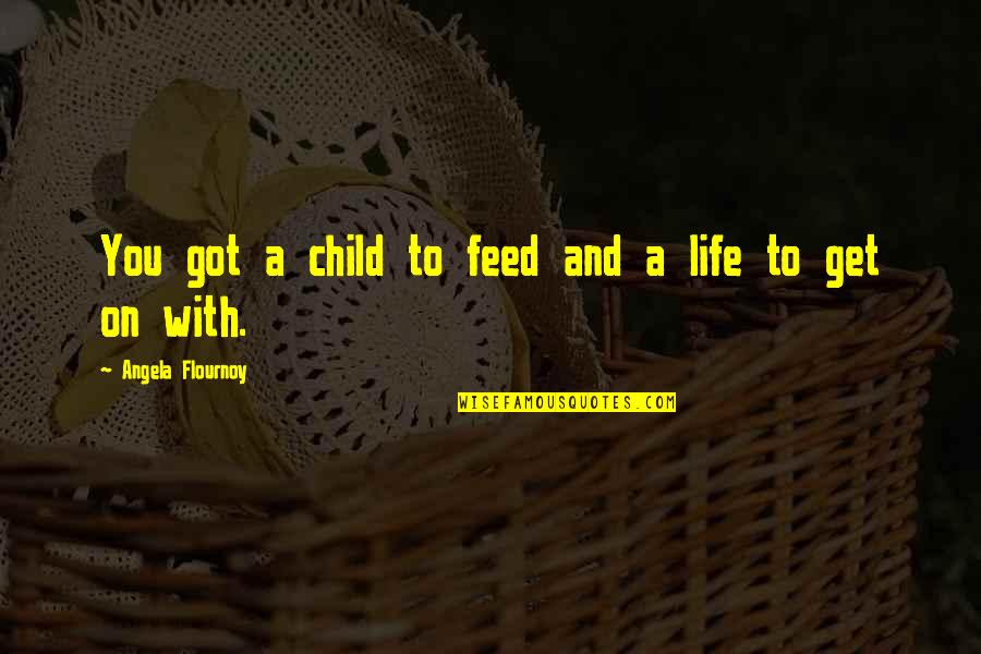 Child And Life Quotes By Angela Flournoy: You got a child to feed and a