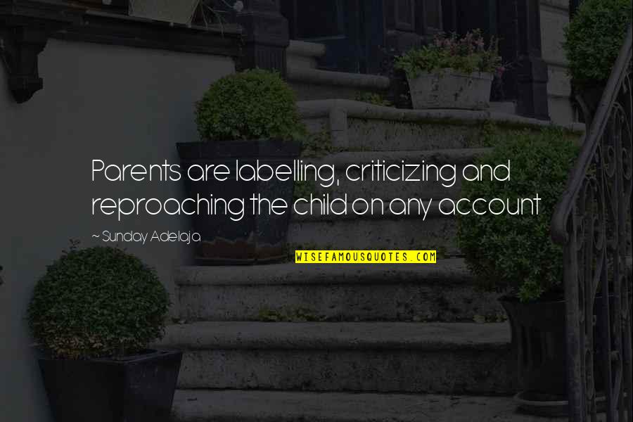 Child And Life Quotes By Sunday Adelaja: Parents are labelling, criticizing and reproaching the child