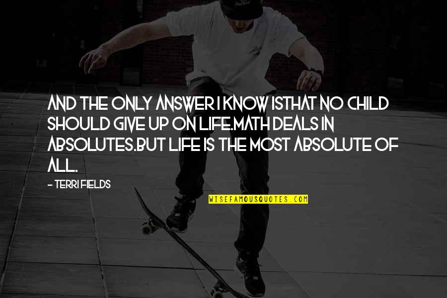 Child And Life Quotes By Terri Fields: And the only answer I know isThat no