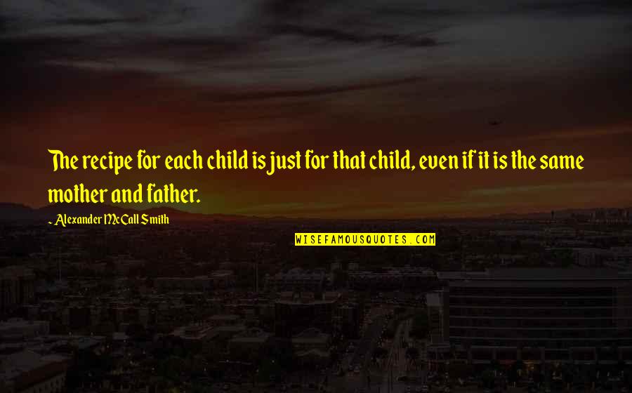 Child And Mother Quotes By Alexander McCall Smith: The recipe for each child is just for Child And Mother Quotes By Alexander McCall Smith: The recipe for each child is just for