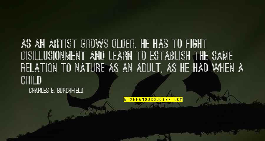 Child And Nature Quotes By Charles E. Burchfield: As an artist grows older, he has to