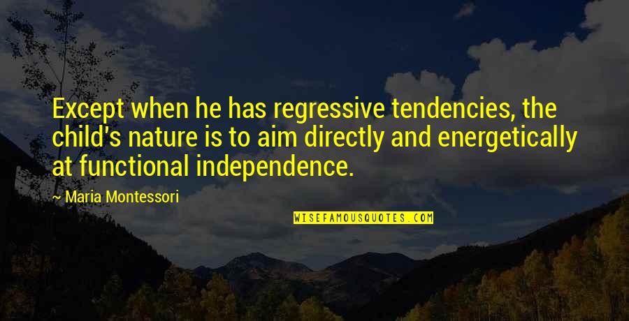 Child And Nature Quotes By Maria Montessori: Except when he has regressive tendencies, the child's