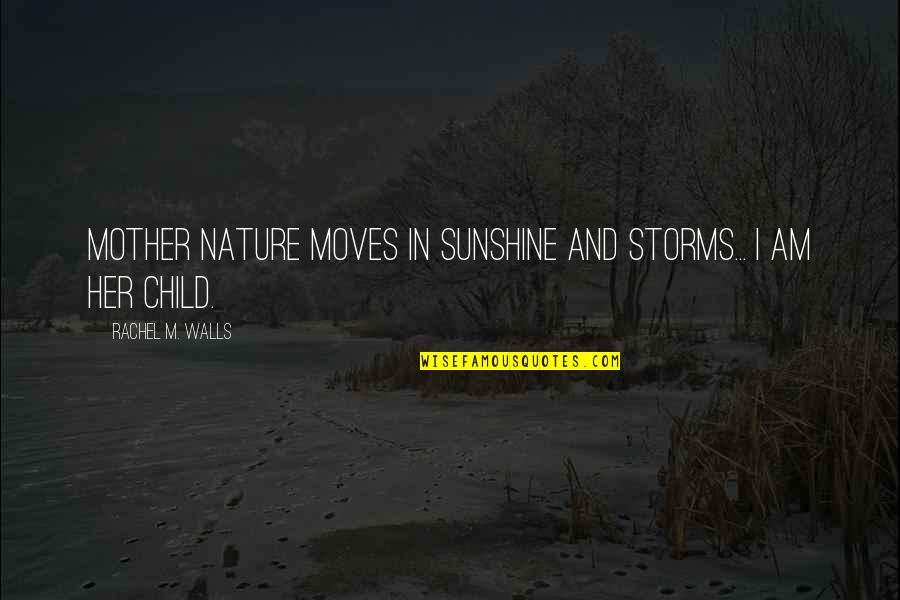 Child And Nature Quotes By Rachel M. Walls: Mother Nature moves in sunshine and storms... I