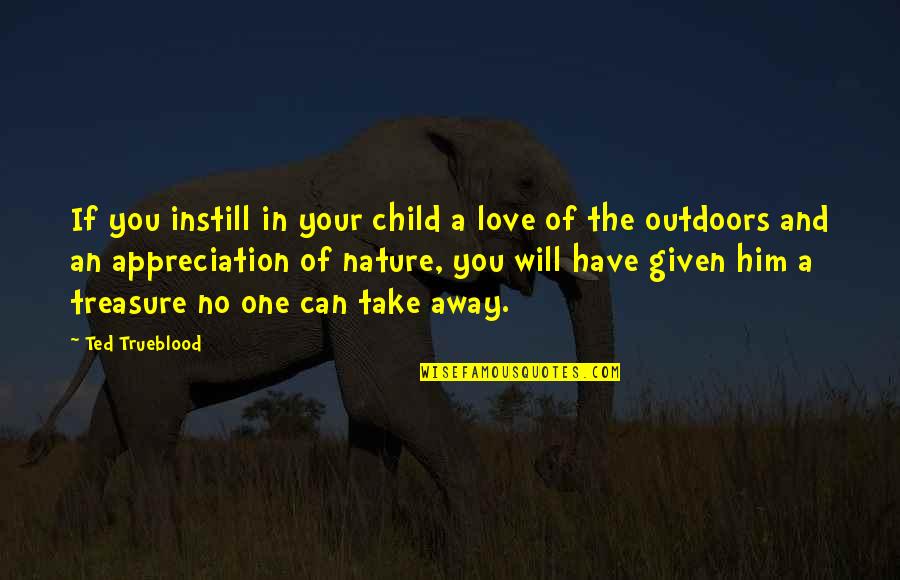 Child And Nature Quotes By Ted Trueblood: If you instill in your child a love