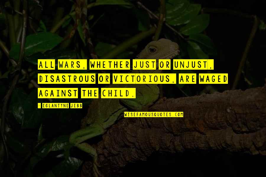 Child And War Quotes By Eglantyne Jebb: All wars, whether just or unjust, disastrous or