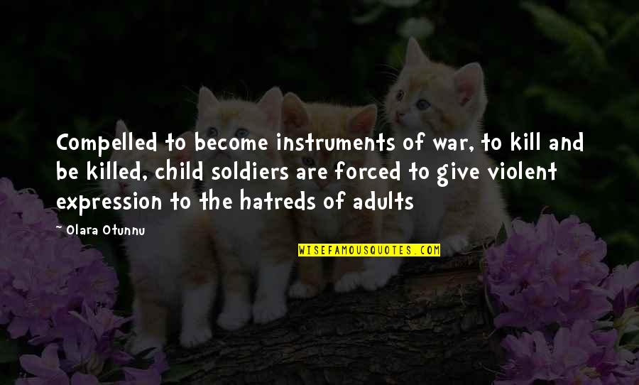 Child And War Quotes By Olara Otunnu: Compelled to become instruments of war, to kill