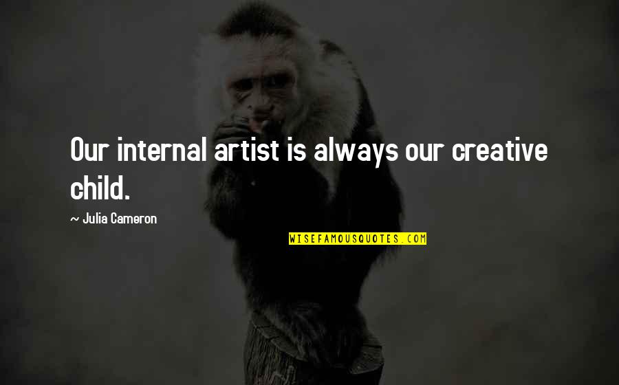 Child Artist Quotes By Julia Cameron: Our internal artist is always our creative child.