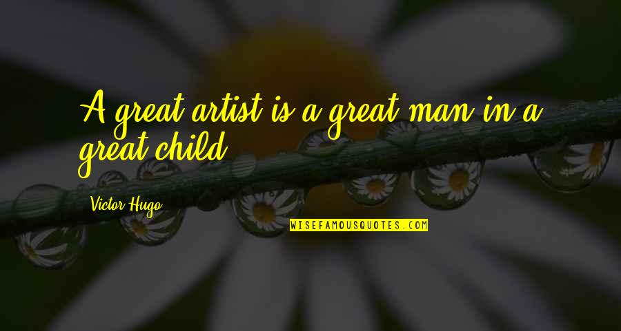 Child Artist Quotes By Victor Hugo: A great artist is a great man in