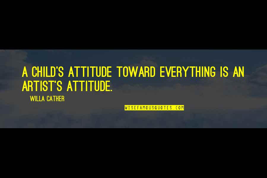 Child Artist Quotes By Willa Cather: A child's attitude toward everything is an artist's
