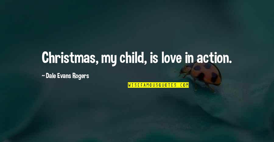 Child At Christmas Quotes By Dale Evans Rogers: Christmas, my child, is love in action.
