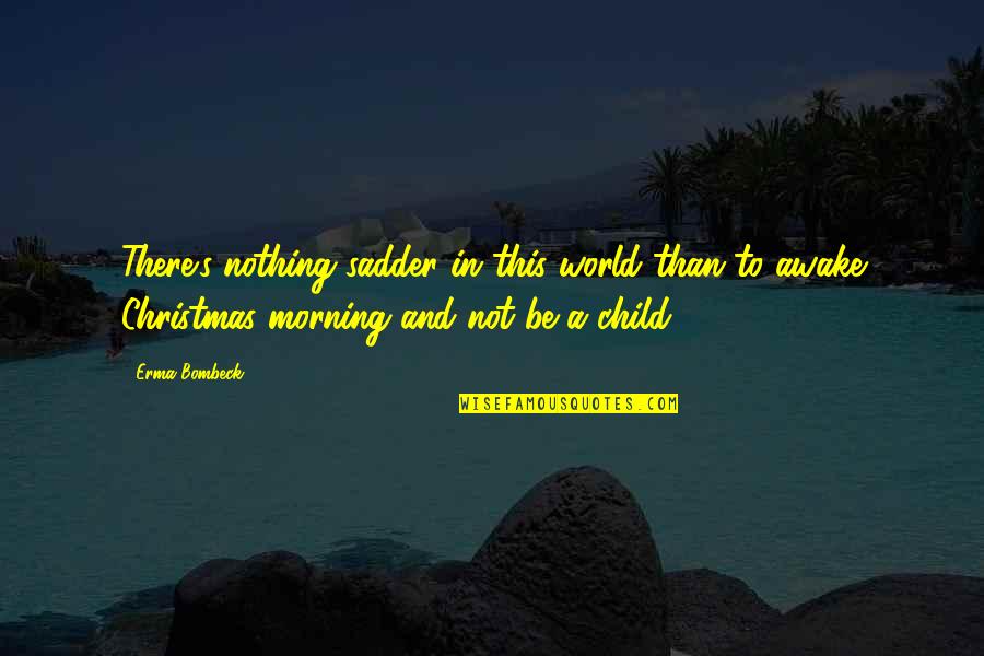 Child At Christmas Quotes By Erma Bombeck: There's nothing sadder in this world than to