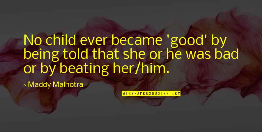 Child Beating Quotes By Maddy Malhotra: No child ever became 'good' by being told