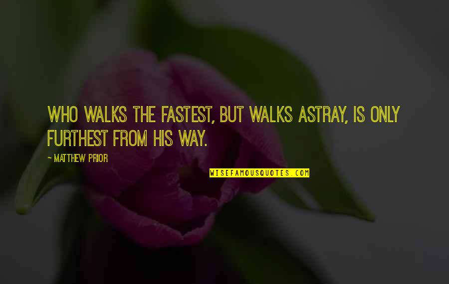 Child Beauty Pageant Quotes By Matthew Prior: Who walks the fastest, but walks astray, is
