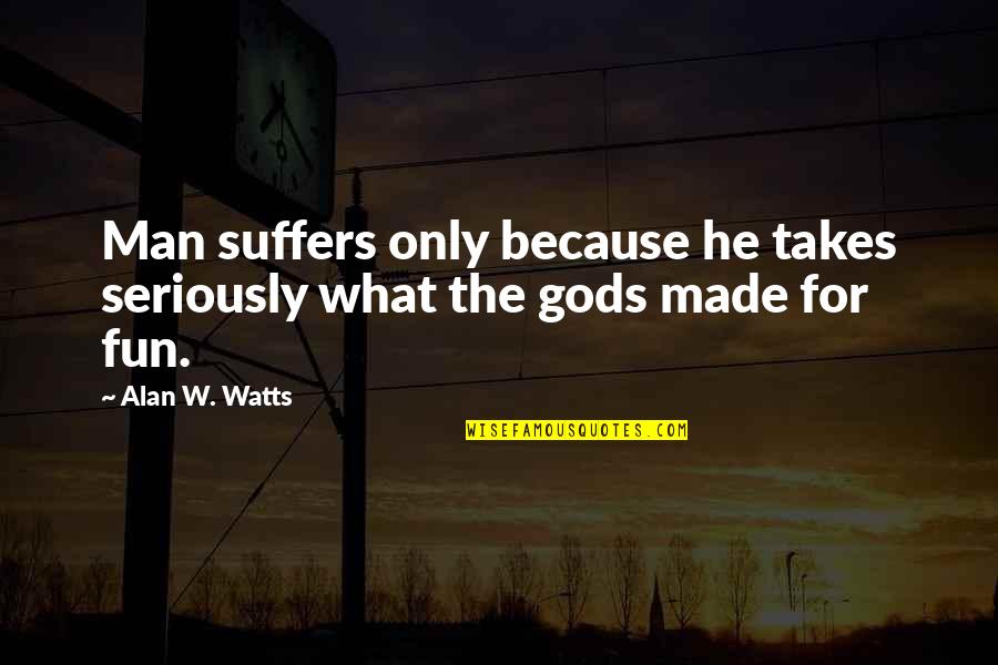 Child Being Born Quotes By Alan W. Watts: Man suffers only because he takes seriously what