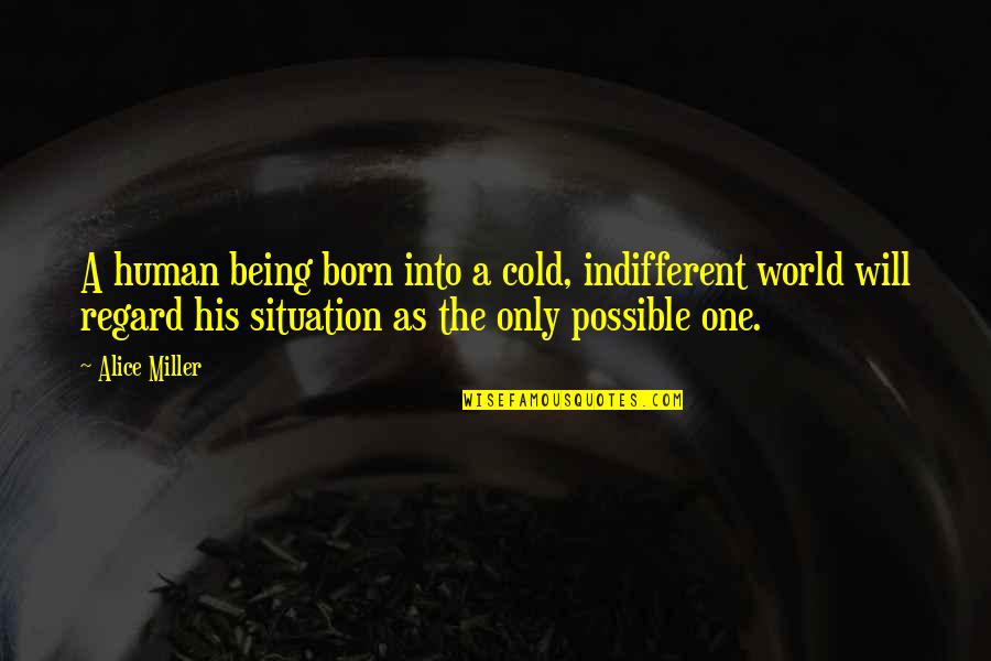 Child Being Born Quotes By Alice Miller: A human being born into a cold, indifferent Child Being Born Quotes By Alice Miller: A human being born into a cold, indifferent