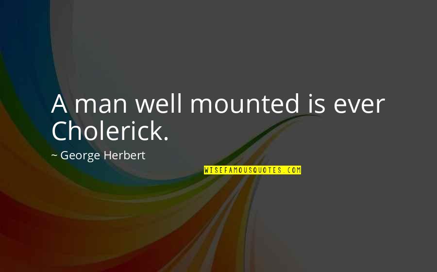 Child Butterfly Meditation Quotes By George Herbert: A man well mounted is ever Cholerick.