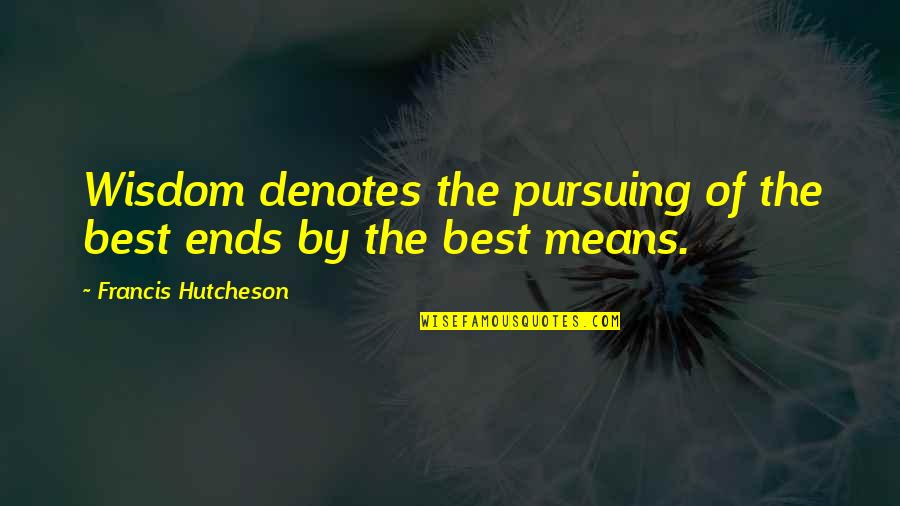 Child Condolences Quotes By Francis Hutcheson: Wisdom denotes the pursuing of the best ends