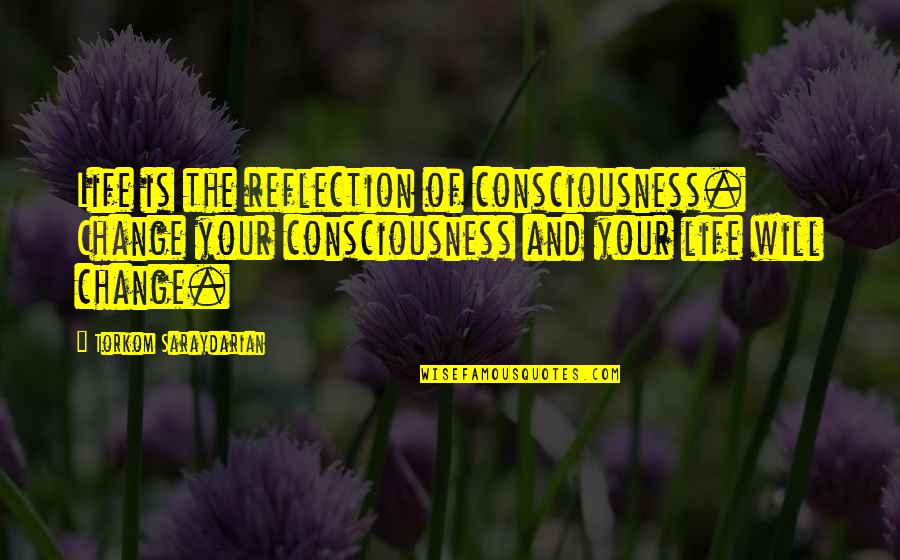 Child Condolences Quotes By Torkom Saraydarian: Life is the reflection of consciousness. Change your