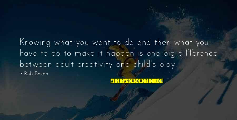 Child Creativity Quotes By Rob Bevan: Knowing what you want to do and then