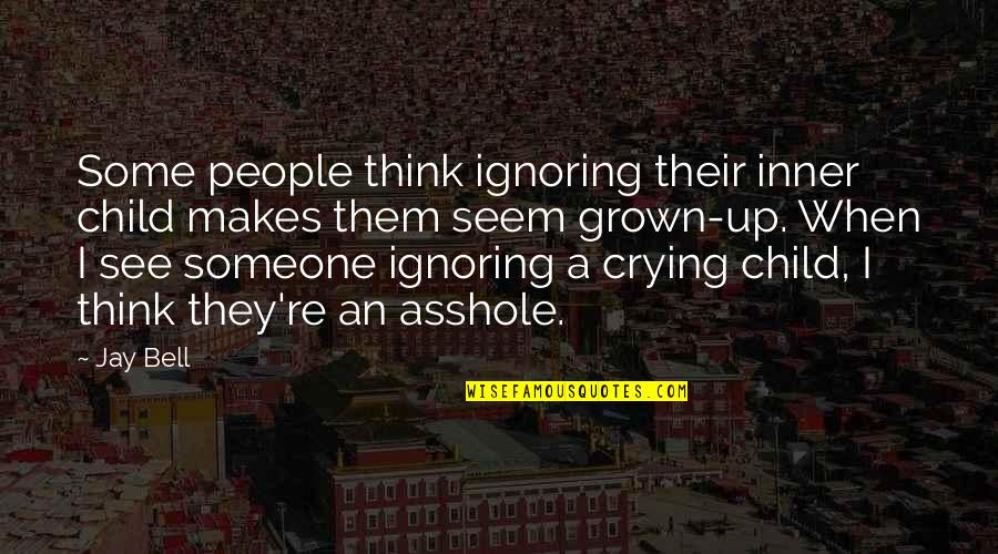 Child Crying Quotes By Jay Bell: Some people think ignoring their inner child makes