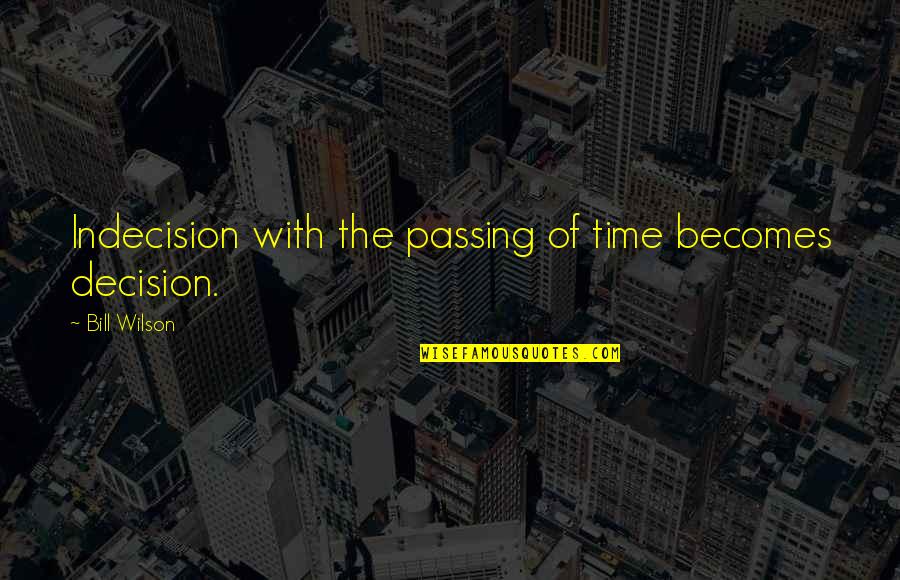 Child Dedication Quotes By Bill Wilson: Indecision with the passing of time becomes decision.