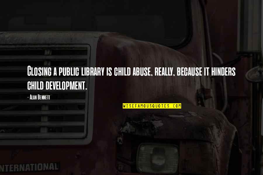 Child Development Quotes By Alan Bennett: Closing a public library is child abuse, really,