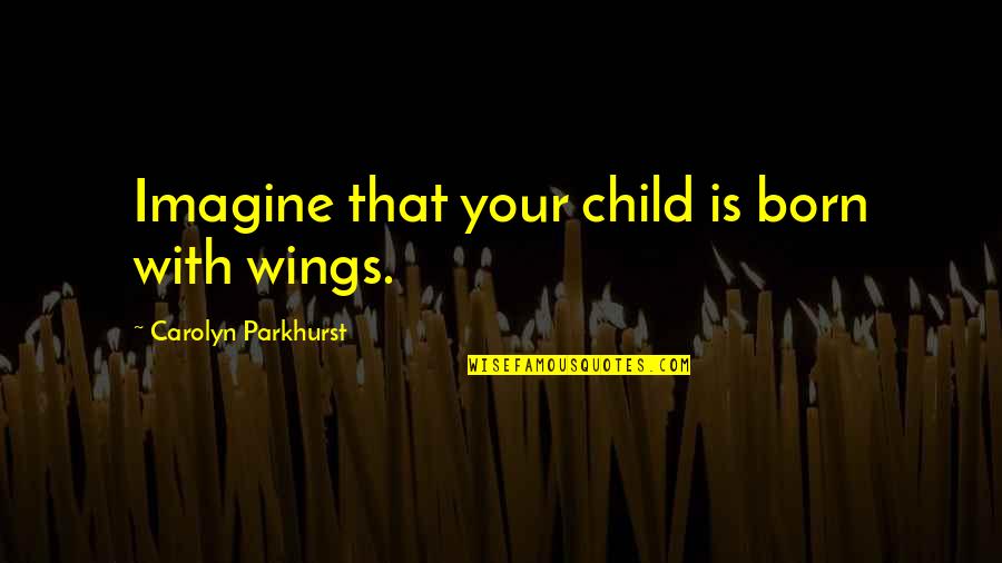 Child Development Quotes By Carolyn Parkhurst: Imagine that your child is born with wings.