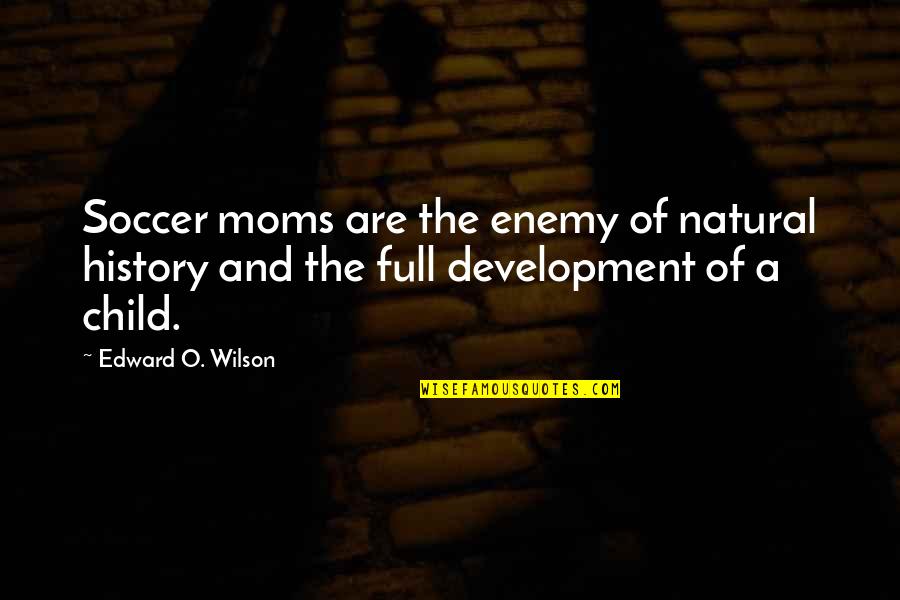 Child Development Quotes By Edward O. Wilson: Soccer moms are the enemy of natural history