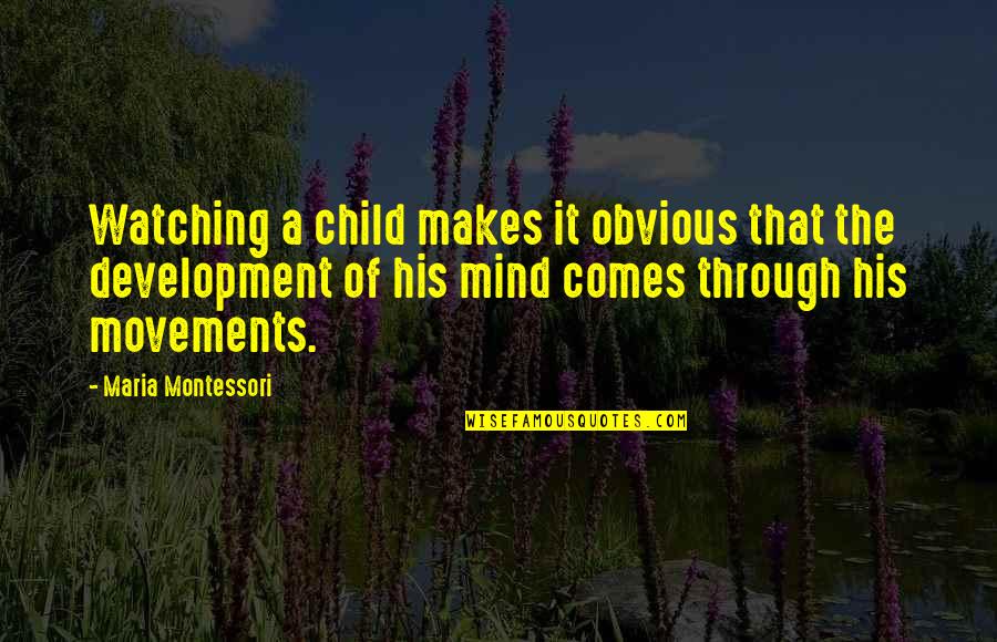 Child Development Quotes By Maria Montessori: Watching a child makes it obvious that the