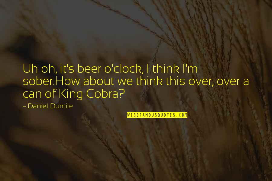 Child Development Theories Quotes By Daniel Dumile: Uh oh, it's beer o'clock, I think I'm