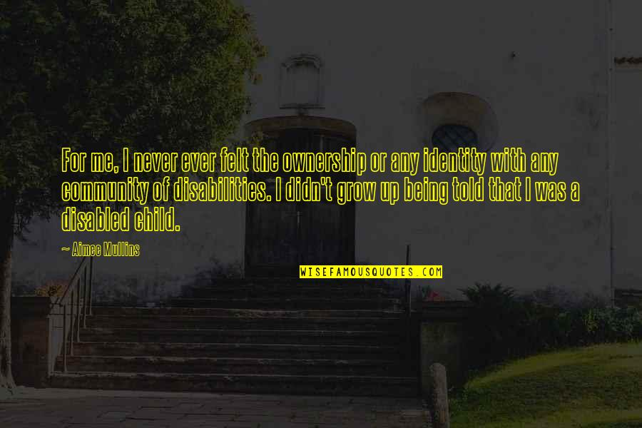 Child Disabilities Quotes By Aimee Mullins: For me, I never ever felt the ownership Child Disabilities Quotes By Aimee Mullins: For me, I never ever felt the ownership